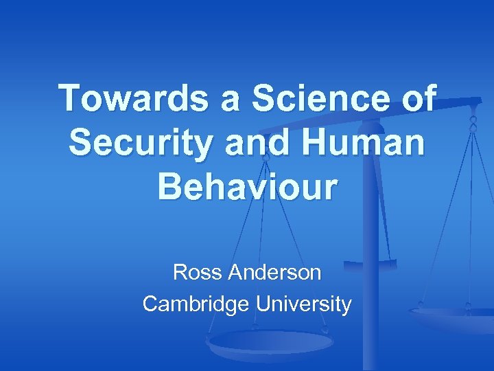 Towards a Science of Security and Human Behaviour Ross Anderson Cambridge University 