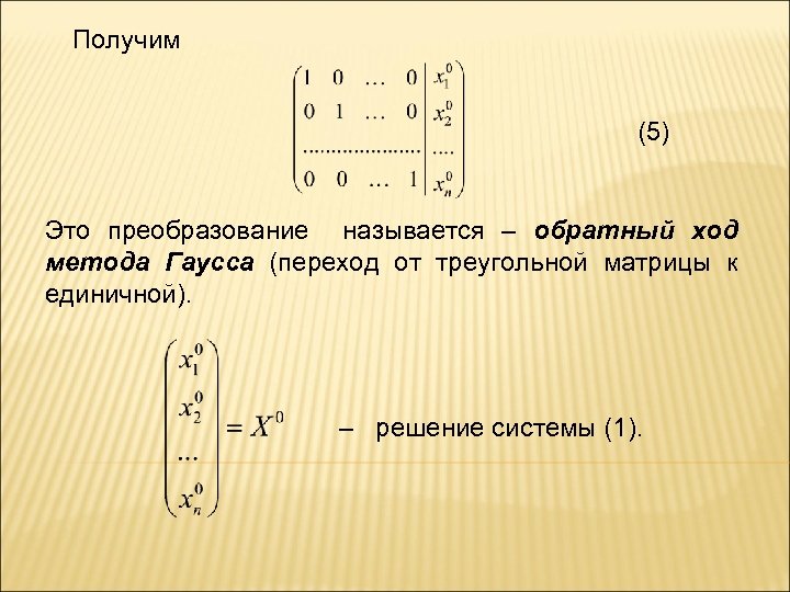 Получим (5) Это преобразование называется – обратный ход метода Гаусса (переход от треугольной матрицы