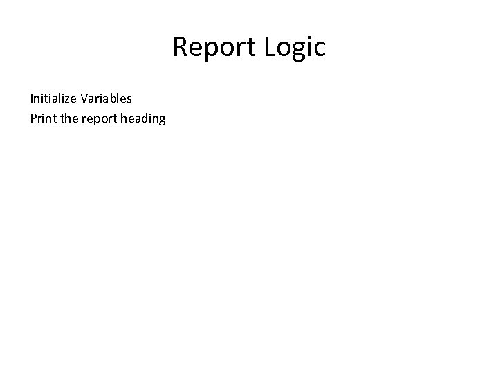 Report Logic Initialize Variables Print the report heading 
