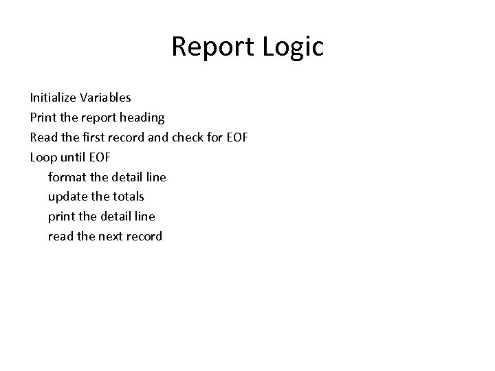 Report Logic Initialize Variables Print the report heading Read the first record and check