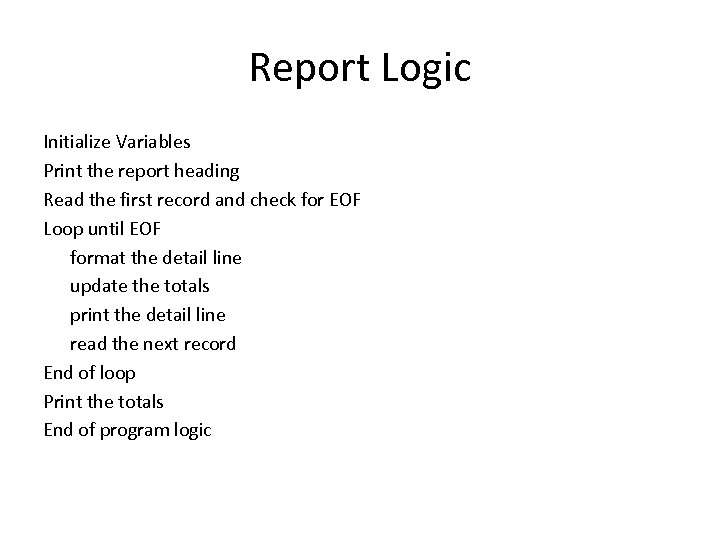 Report Logic Initialize Variables Print the report heading Read the first record and check