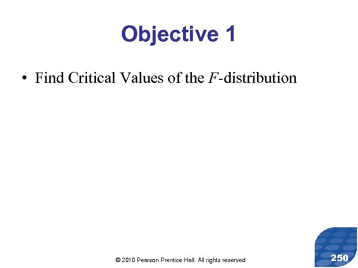 Objective 1 • Find Critical Values of the F-distribution © 2010 Pearson Prentice Hall.