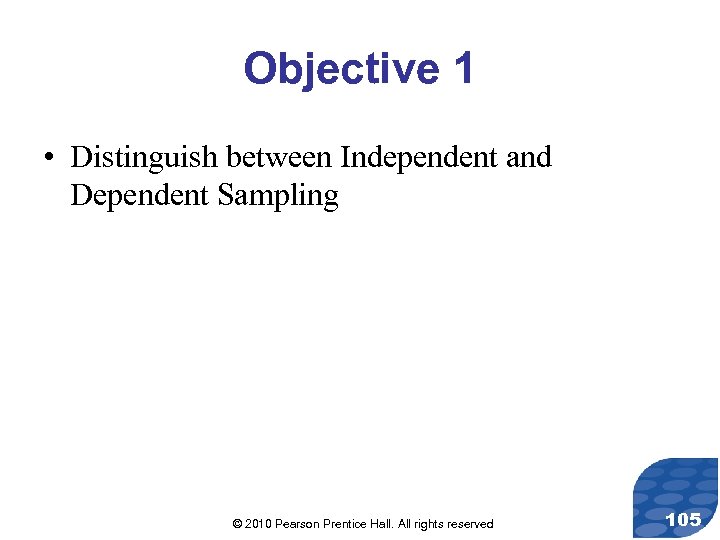 Objective 1 • Distinguish between Independent and Dependent Sampling © 2010 Pearson Prentice Hall.