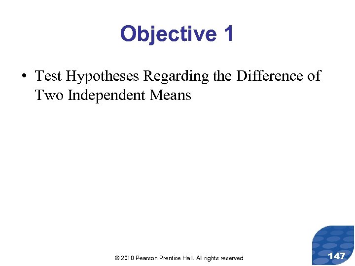 Objective 1 • Test Hypotheses Regarding the Difference of Two Independent Means © 2010