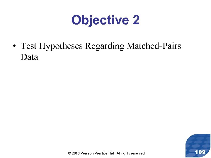 Objective 2 • Test Hypotheses Regarding Matched-Pairs Data © 2010 Pearson Prentice Hall. All