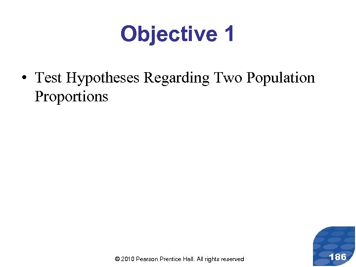 Objective 1 • Test Hypotheses Regarding Two Population Proportions © 2010 Pearson Prentice Hall.