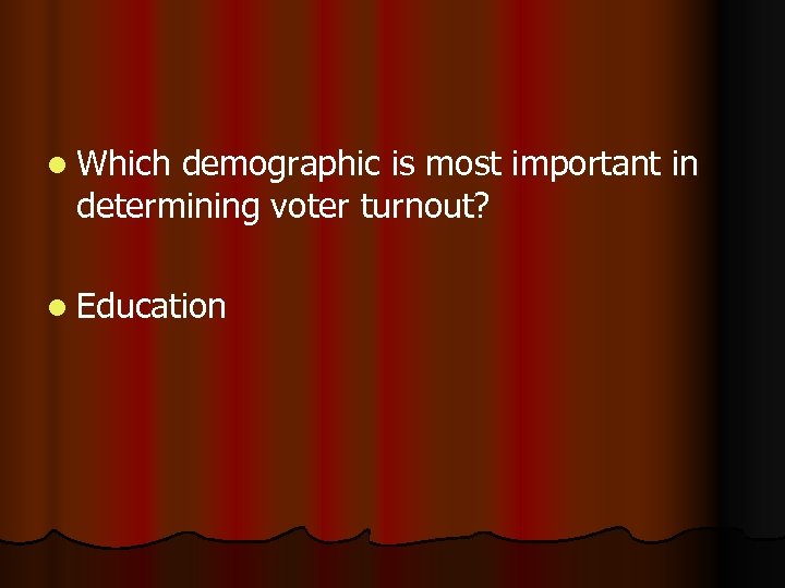 l Which demographic is most important in determining voter turnout? l Education 