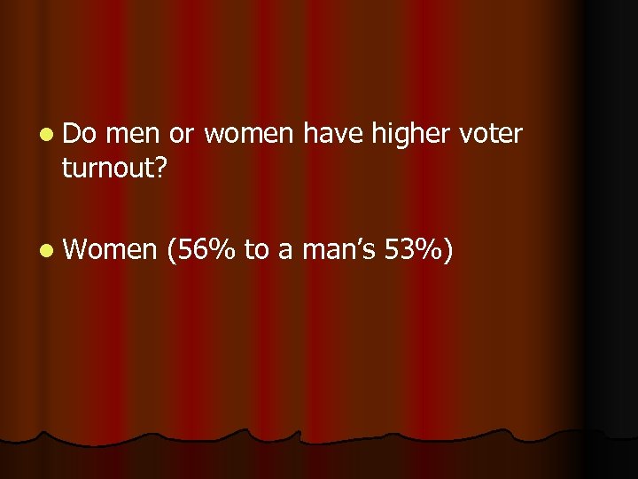 l Do men or women have higher voter turnout? l Women (56% to a