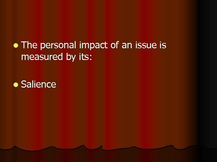 l The personal impact of an issue is measured by its: l Salience 