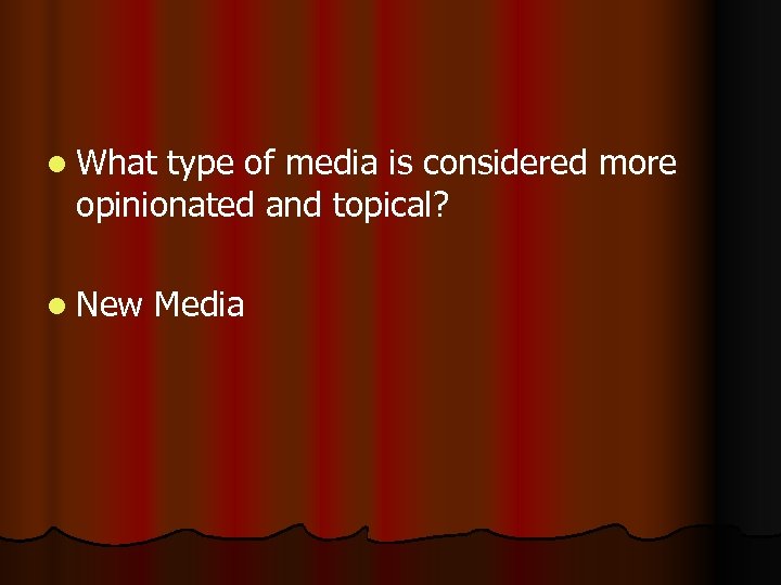 l What type of media is considered more opinionated and topical? l New Media