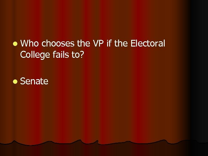 l Who chooses the VP if the Electoral College fails to? l Senate 