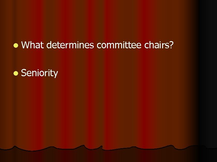 l What determines committee chairs? l Seniority 