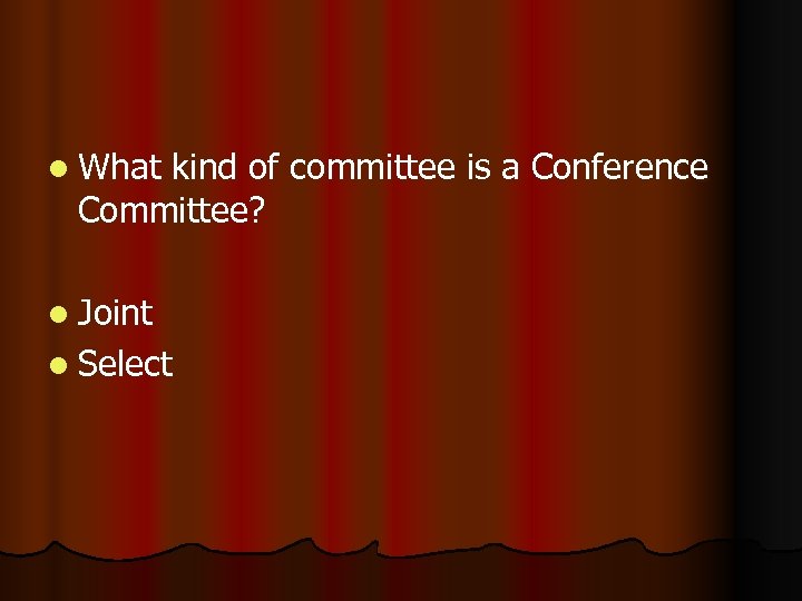 l What kind of committee is a Conference Committee? l Joint l Select 