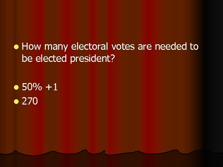 l How many electoral votes are needed to be elected president? l 50% l