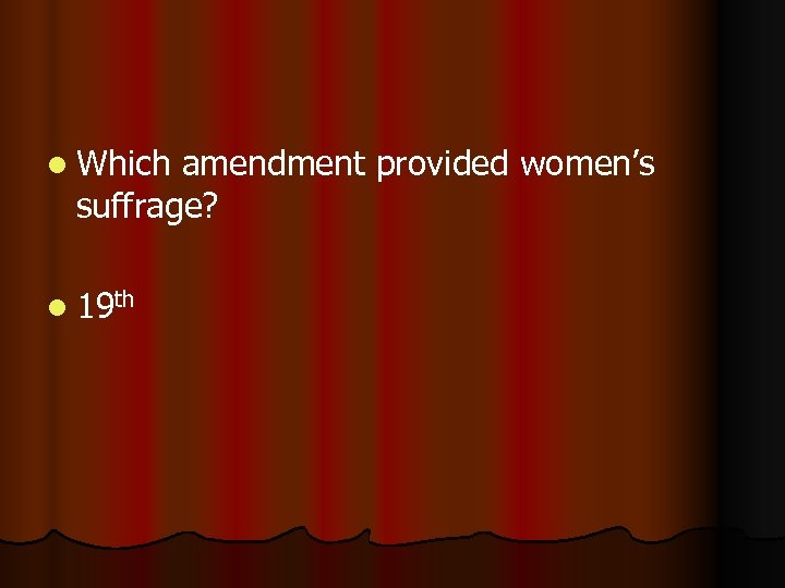 l Which amendment provided women’s suffrage? l 19 th 
