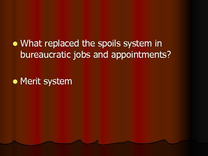 l What replaced the spoils system in bureaucratic jobs and appointments? l Merit system