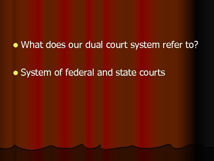 l What does our dual court system refer to? l System of federal and