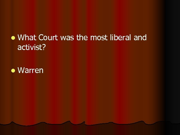 l What Court was the most liberal and activist? l Warren 