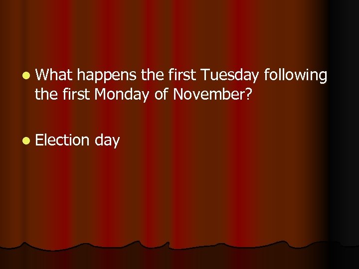 l What happens the first Tuesday following the first Monday of November? l Election