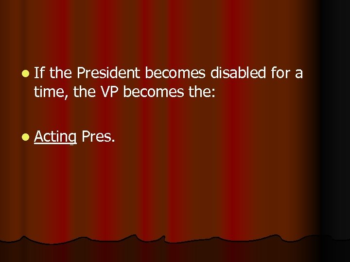 l If the President becomes disabled for a time, the VP becomes the: l