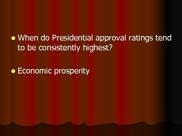 l When do Presidential approval ratings tend to be consistently highest? l Economic prosperity