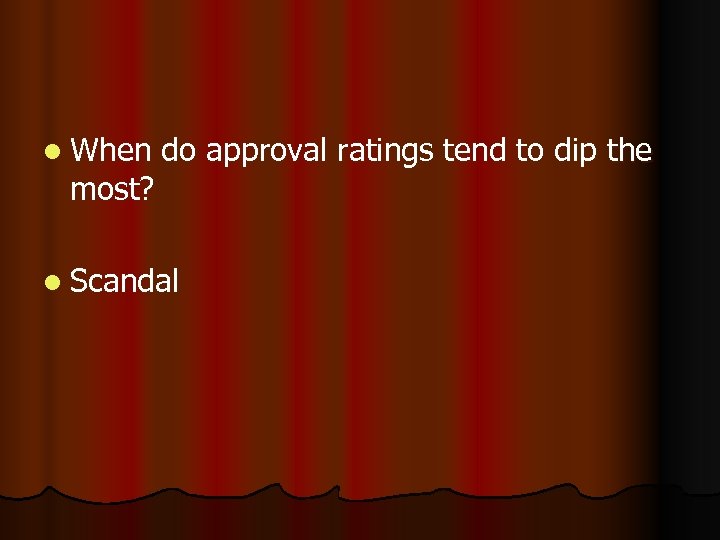 l When most? do approval ratings tend to dip the l Scandal 