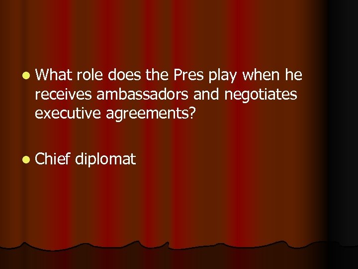 l What role does the Pres play when he receives ambassadors and negotiates executive