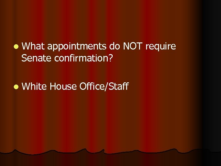 l What appointments do NOT require Senate confirmation? l White House Office/Staff 