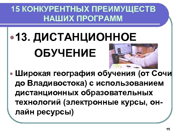 15 КОНКУРЕНТНЫХ ПРЕИМУЩЕСТВ НАШИХ ПРОГРАММ 13. ДИСТАНЦИОННОЕ ОБУЧЕНИЕ Широкая география обучения (от Сочи до