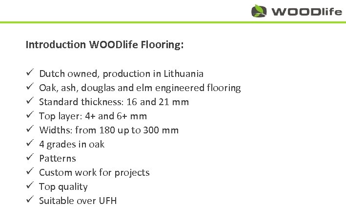 Introduction WOODlife Flooring: ü Dutch owned, production in Lithuania ü Oak, ash, douglas and