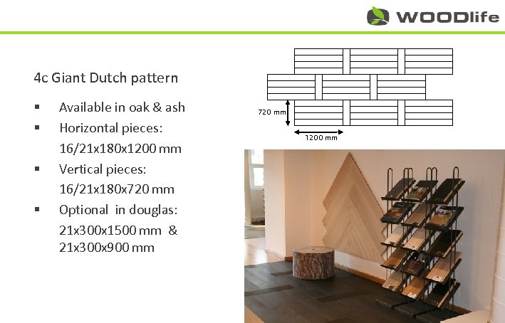 4 c Giant Dutch pattern § § Available in oak & ash Horizontal pieces:
