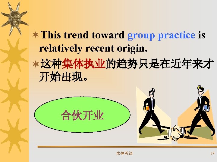 ¬This trend toward group practice is relatively recent origin. ¬这种集体执业的趋势只是在近年来才 开始出现。 合伙开业 法律英语 39