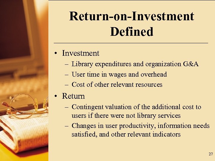Return-on-Investment Defined • Investment – Library expenditures and organization G&A – User time in