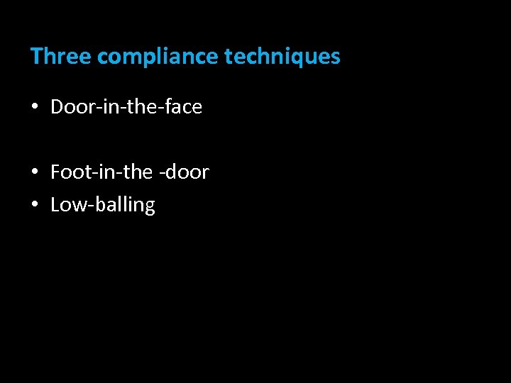 Three compliance techniques • Door-in-the-face • Foot-in-the -door • Low-balling 