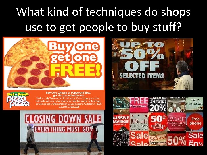 What kind of techniques do shops use to get people to buy stuff? 