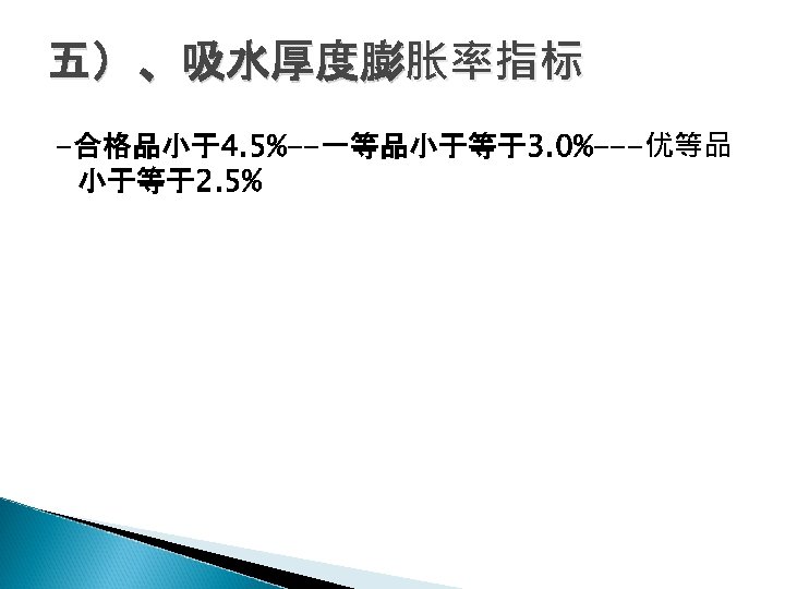 五）、吸水厚度膨胀率指标 -合格品小于4. 5%--一等品小于等于3. 0%---优等品 小于等于2. 5% 