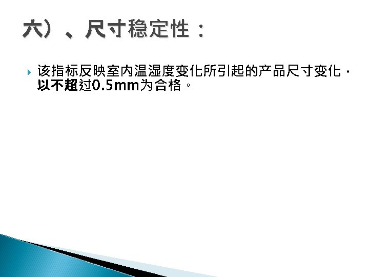 六）、尺寸稳定性： 该指标反映室内温湿度变化所引起的产品尺寸变化， 以不超过0. 5 mm为合格。 