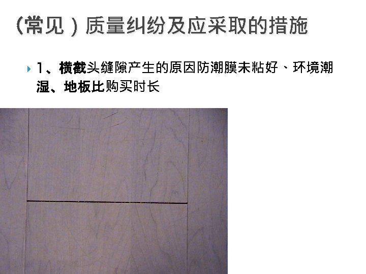 （常见）质量纠纷及应采取的措施 1、横截头缝隙产生的原因防潮膜未粘好、环境潮 湿、地板比购买时长 