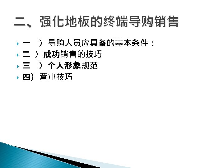 二、强化地板的终端导购销售 一 ）导购人员应具备的基本条件： 二 ）成功销售的技巧 三 ）个人形象规范 四）营业技巧 