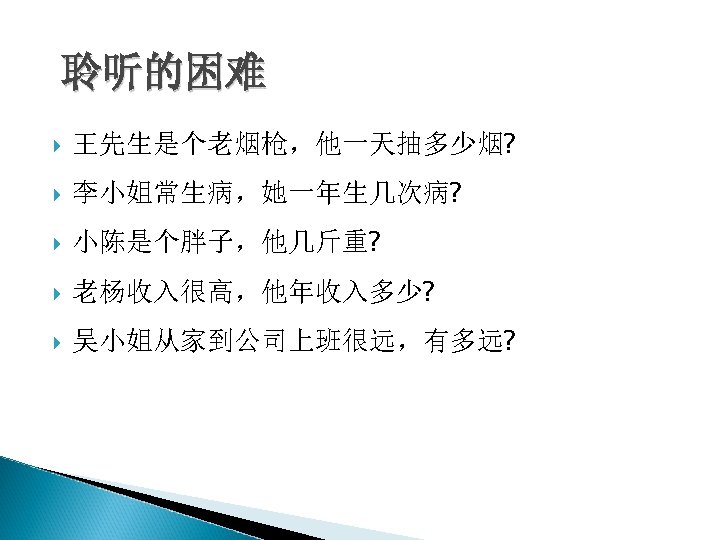 聆听的困难 王先生是个老烟枪，他一天抽多少烟? 李小姐常生病，她一年生几次病? 小陈是个胖子，他几斤重? 老杨收入很高，他年收入多少? 吴小姐从家到公司上班很远，有多远? 