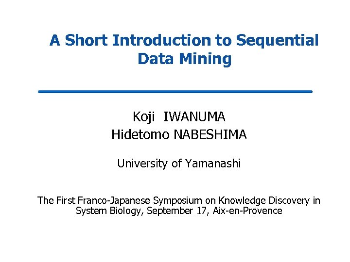 A Short Introduction to Sequential Data Mining Koji IWANUMA Hidetomo NABESHIMA University of Yamanashi