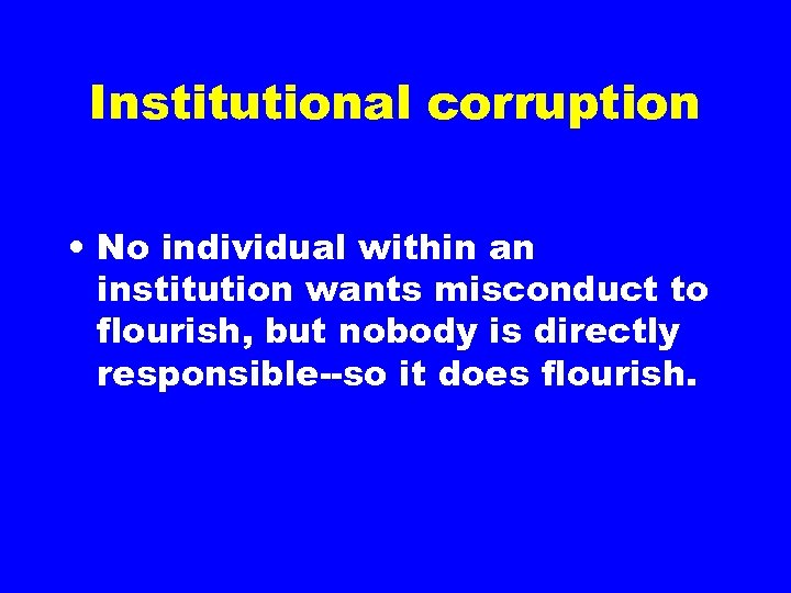 Institutional corruption • No individual within an institution wants misconduct to flourish, but nobody