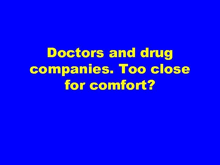Doctors and drug companies. Too close for comfort? 
