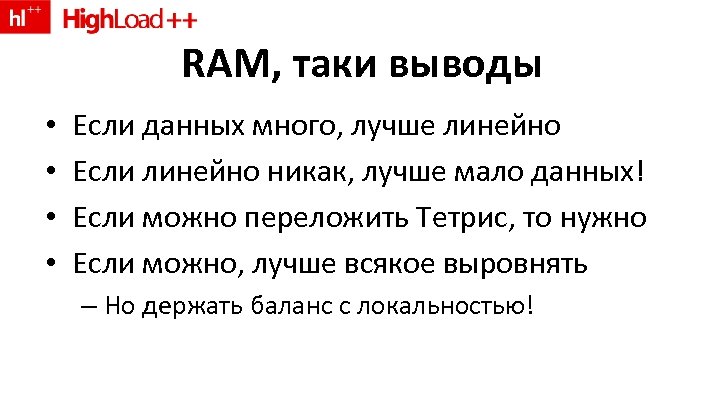 RAM, таки выводы • • Если данных много, лучше линейно Если линейно никак, лучше