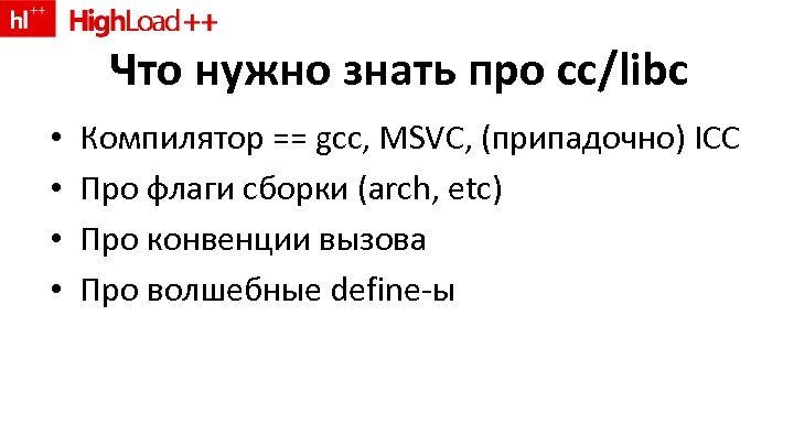 Что нужно знать про cc/libc • • Компилятор == gcc, MSVC, (припадочно) ICC Про