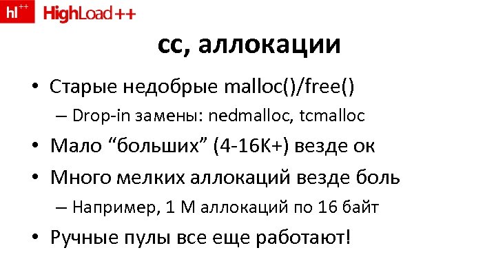cc, аллокации • Старые недобрые malloc()/free() – Drop-in замены: nedmalloc, tcmalloc • Мало “больших”
