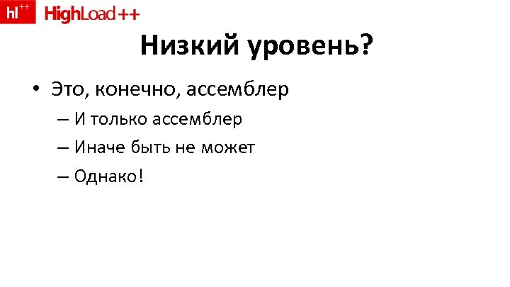 Низкий уровень? • Это, конечно, ассемблер – И только ассемблер – Иначе быть не