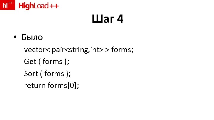 Шаг 4 • Было vector< pair<string, int> > forms; Get ( forms ); Sort