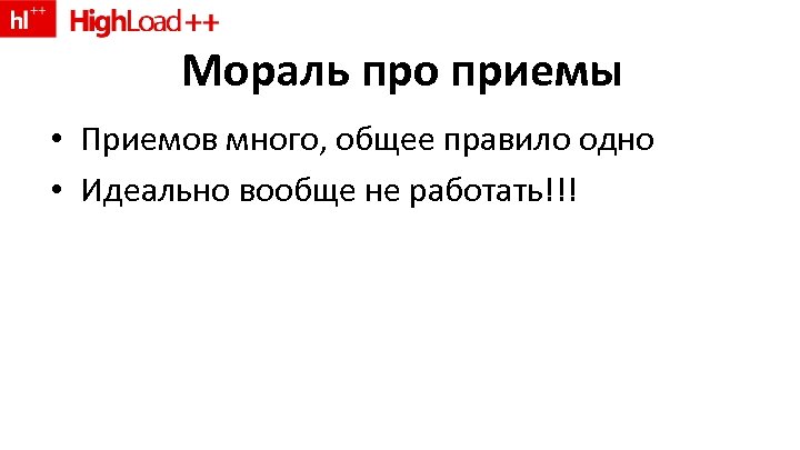 Мораль про приемы • Приемов много, общее правило одно • Идеально вообще не работать!!!