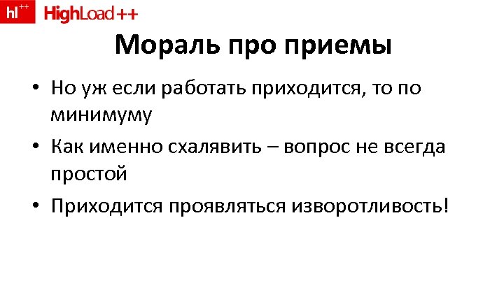 Мораль про приемы • Но уж если работать приходится, то по минимуму • Как